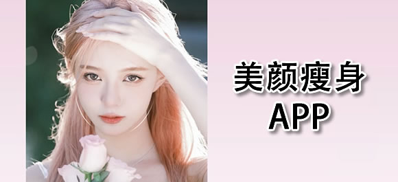 美颜瘦身app哪个软件好用 美颜瘦身app哪个软件免费的